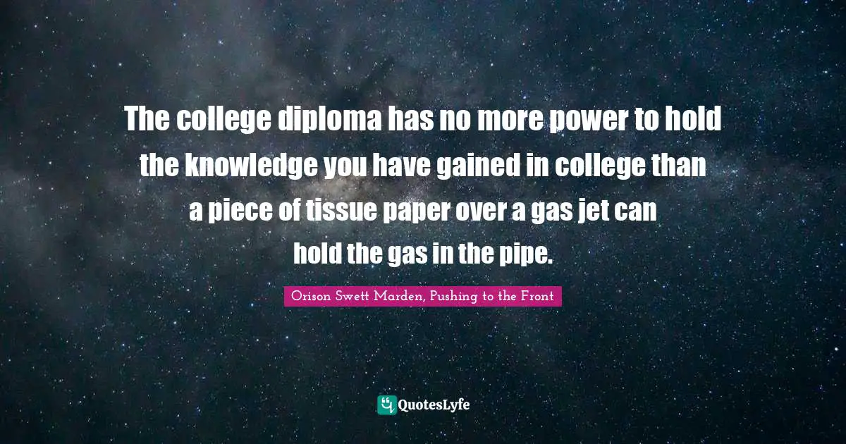 The college diploma has no more power to hold the knowledge you have gained in college than a piece of tissue paper over a gas jet can hold the gas in the pipe.