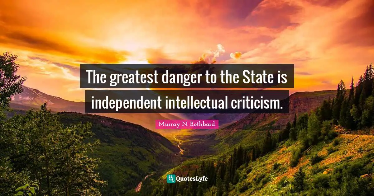 Murray N. Rothbard Quotes: "The greatest danger to the State is independent intellectual criticism."