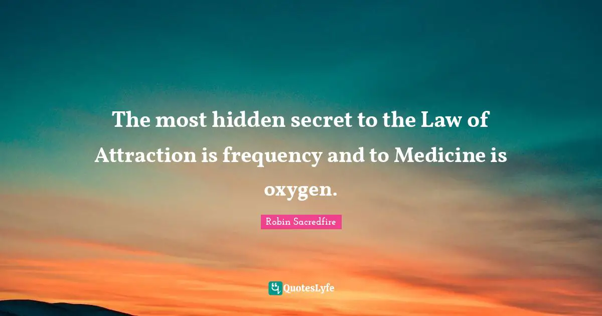 The most hidden secret to the Law of Attraction is frequency and to Medicine is oxygen.