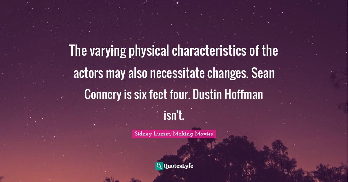 The varying physical characteristics of the actors may also necessitate changes. Sean Connery is six feet four. Dustin Hoffman isn't.