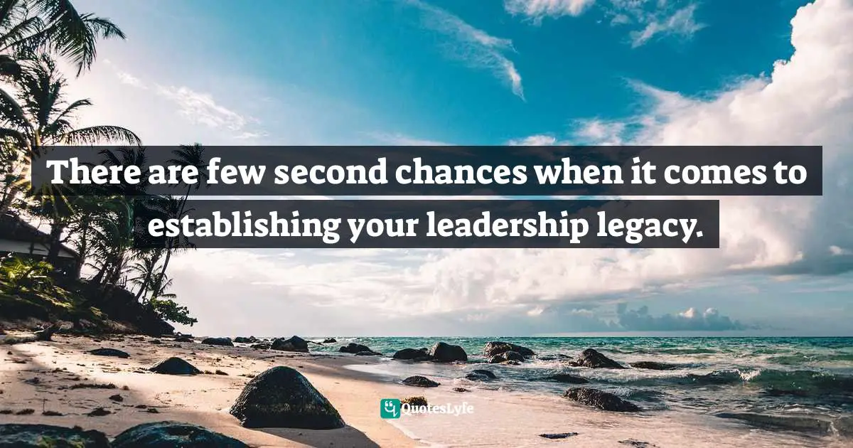 Leadership Characteristics Quotes: "There are few second chances when it comes to establishing your leadership legacy."