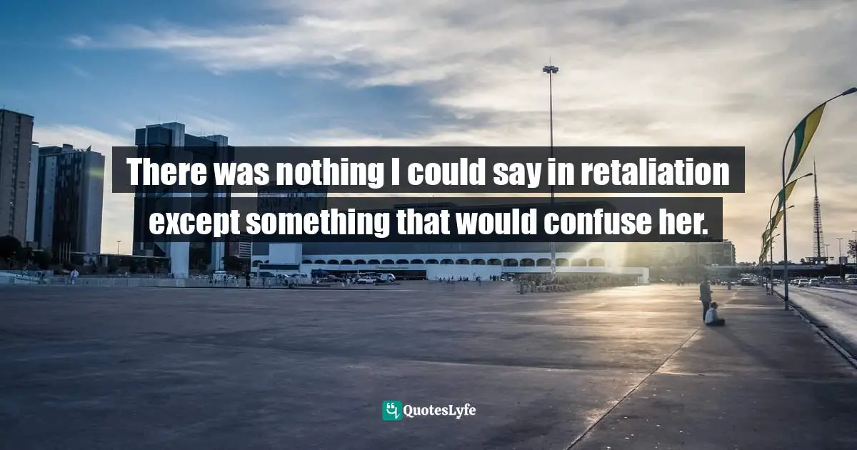 Teen Quotes: "There was nothing I could say in retaliation except something that would confuse her."