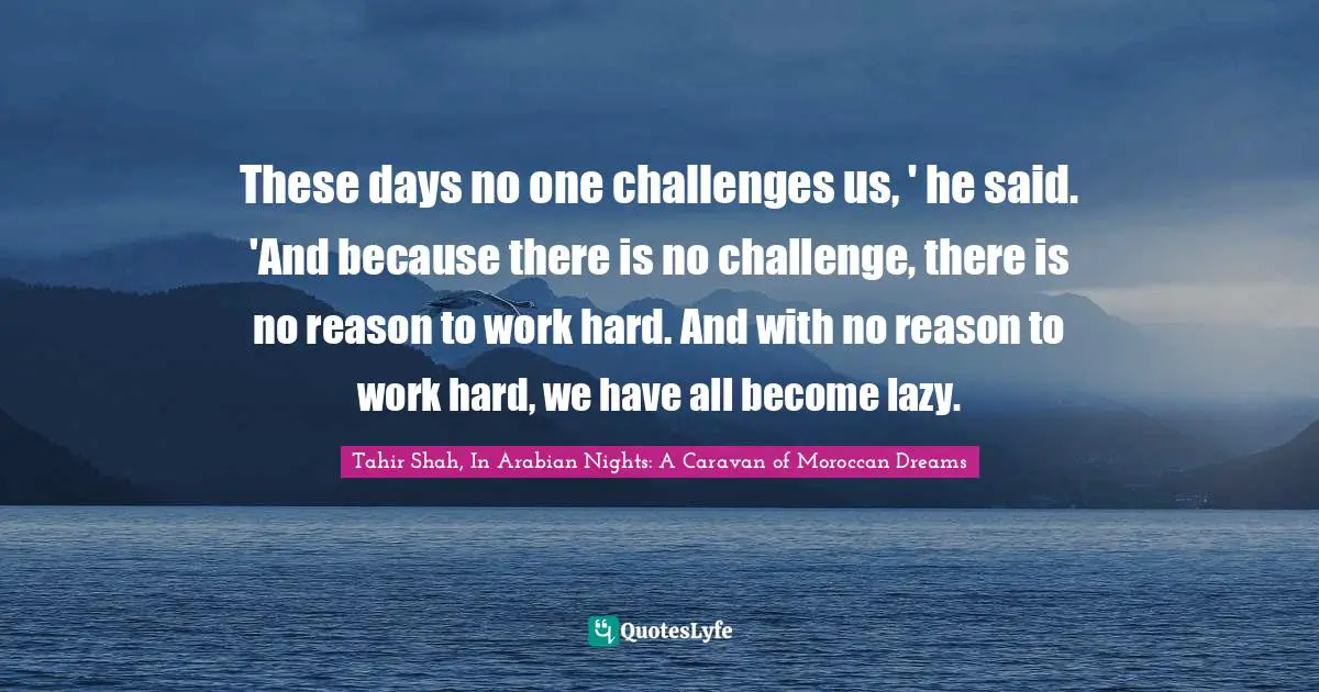 These days no one challenges us, ' he said. 'And because there is no challenge, there is no reason to work hard. And with no reason to work hard, we have all become lazy.