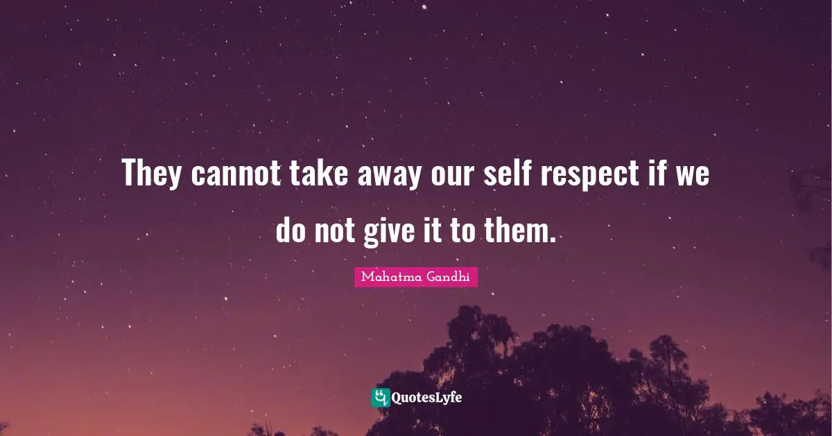 Mahatma Gandhi Quotes: They cannot take away our self respect if we do not give it to them.