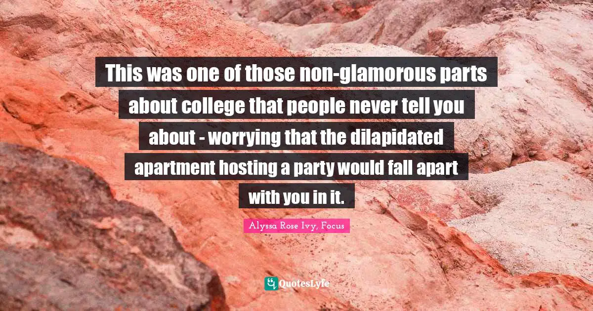 This was one of those non-glamorous parts about college that people never tell you about - worrying that the dilapidated apartment hosting a party would fall apart with you in it.