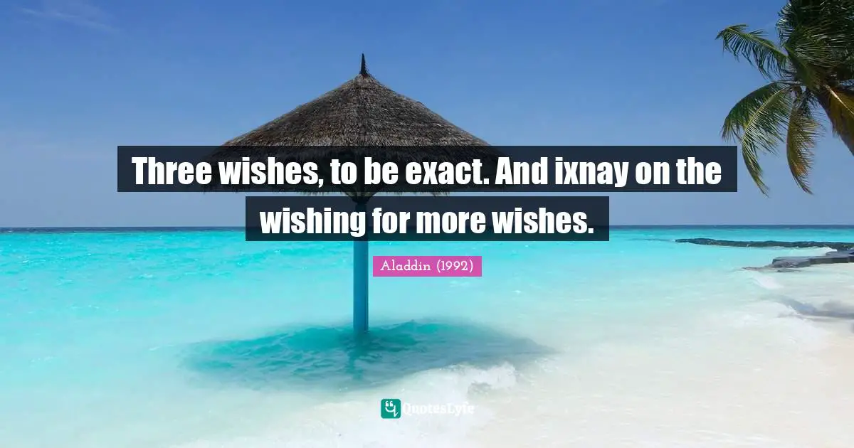 Three wishes, to be exact. And ixnay on the wishing for more wishes.