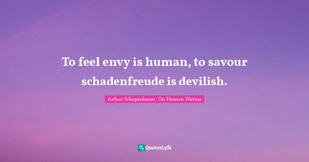 To feel envy is human, to savour schadenfreude is devilish.