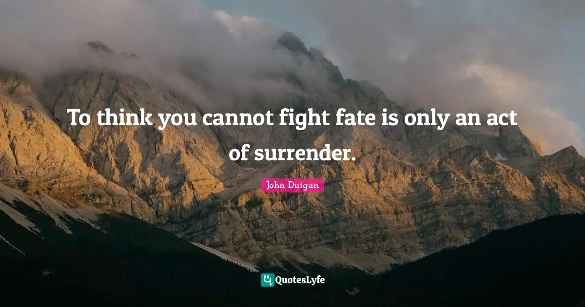 To think you cannot fight fate is only an act of surrender.