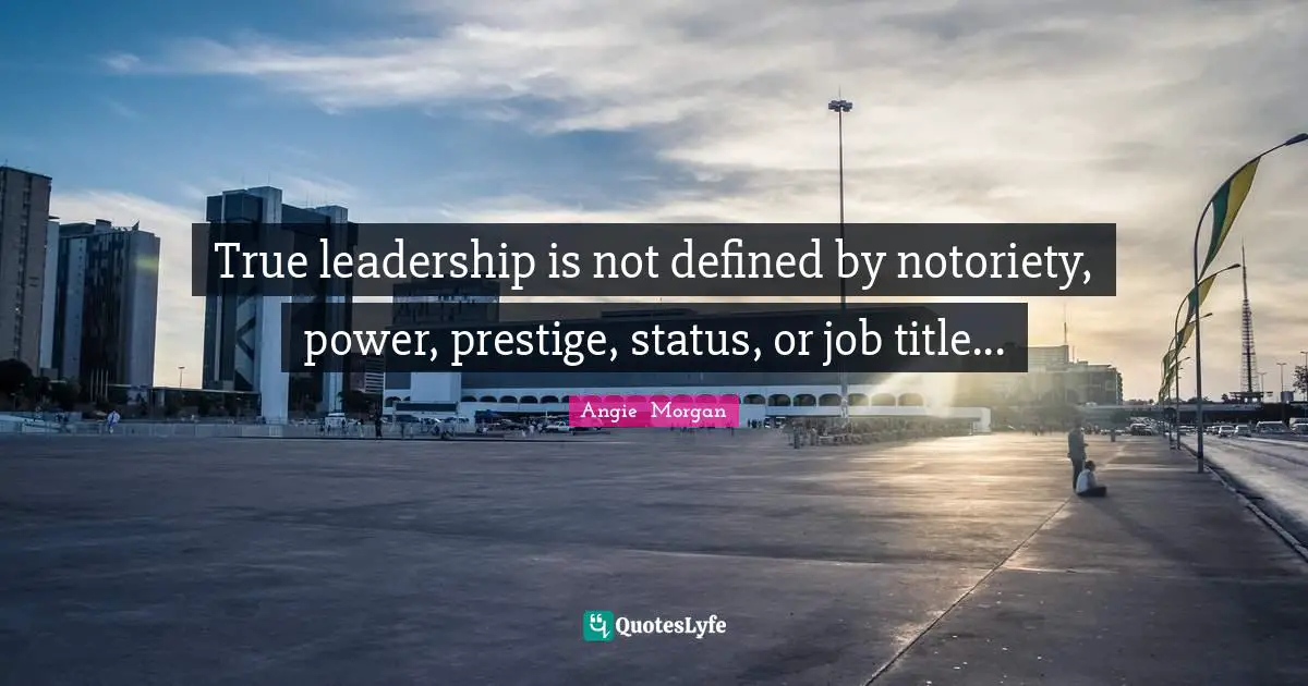 Leadership Characteristics Quotes: "True leadership is not defined by notoriety, power, prestige, status, or job title..."