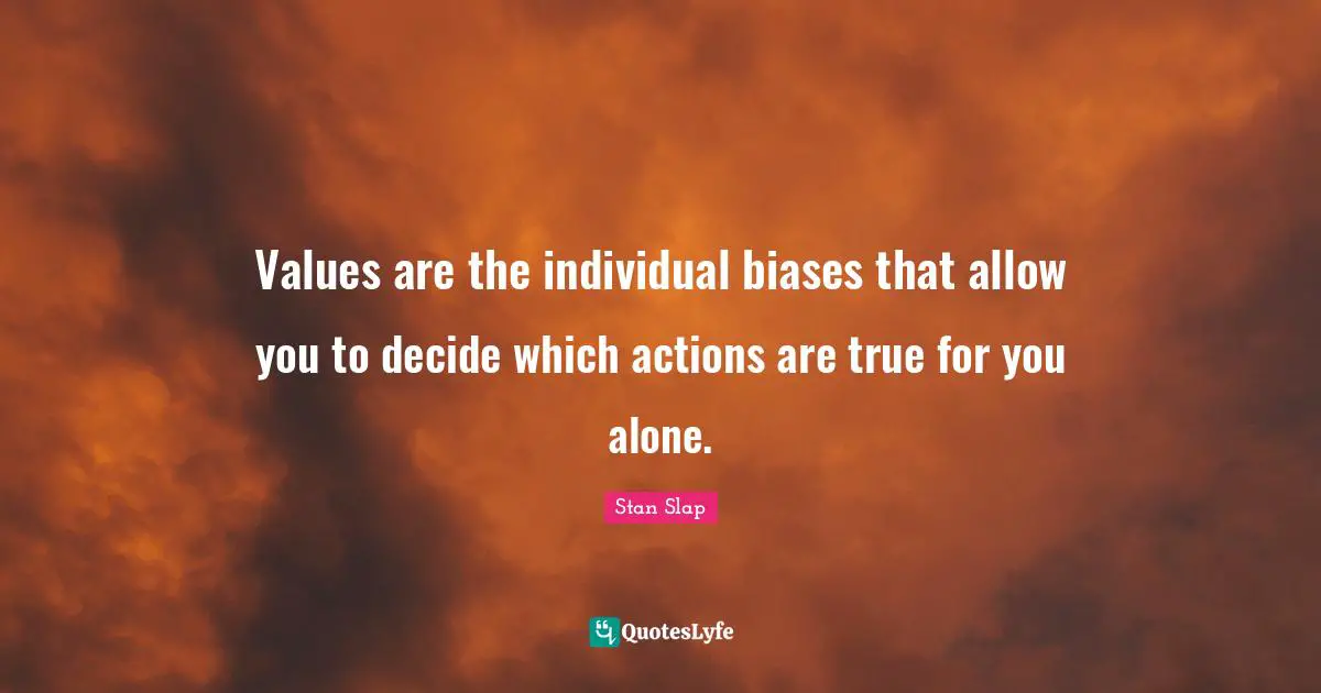 Stan Slap Quotes: Values are the individual biases that allow you to decide which actions are true for you alone.