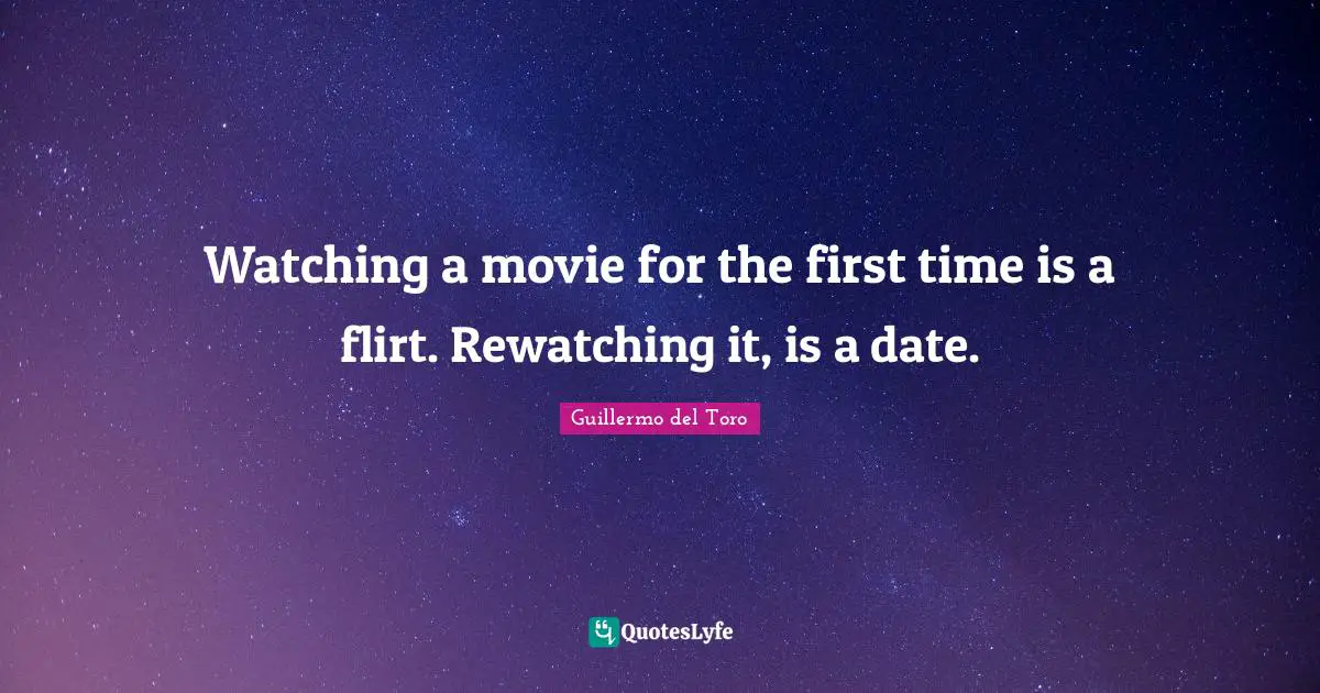 Watching a movie for the first time is a flirt. Rewatching it, is a date.