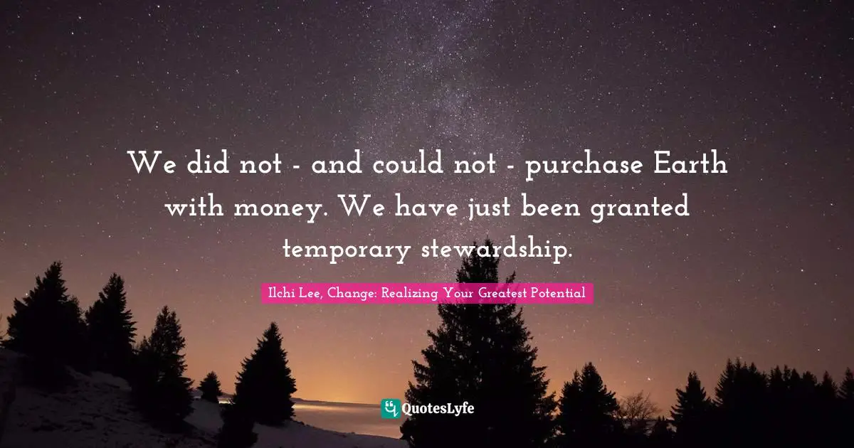 We did not - and could not - purchase Earth with money. We have just been granted temporary stewardship.