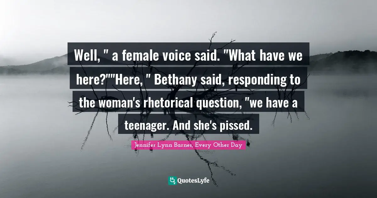 Well, " a female voice said. "What have we here?""Here, " Bethany said, responding to the woman's rhetorical question, "we have a teenager. And she's pissed.