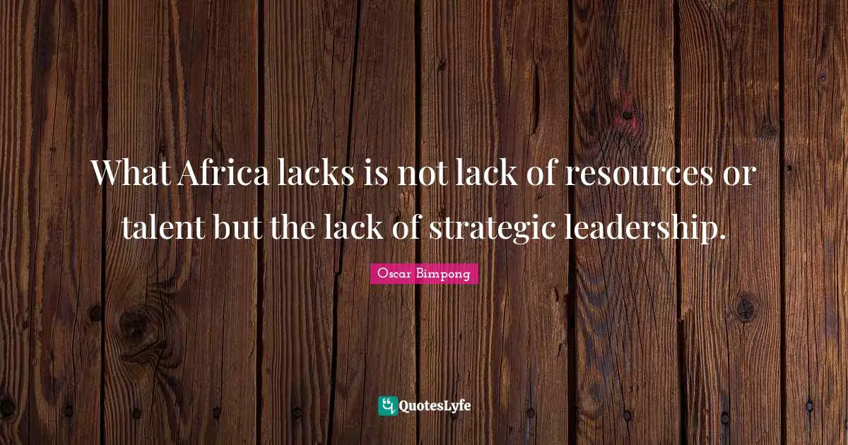 What Africa lacks is not lack of resources or talent but the lack of strategic leadership.