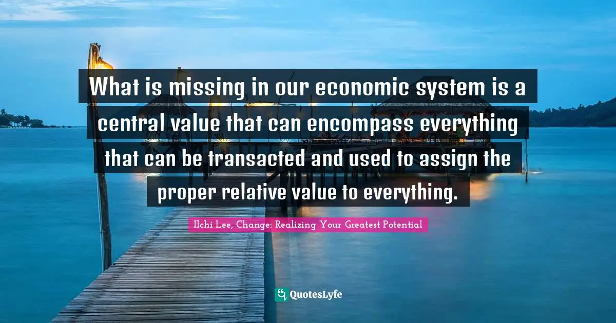 What is missing in our economic system is a central value that can encompass everything that can be transacted and used to assign the proper relative value to everything.