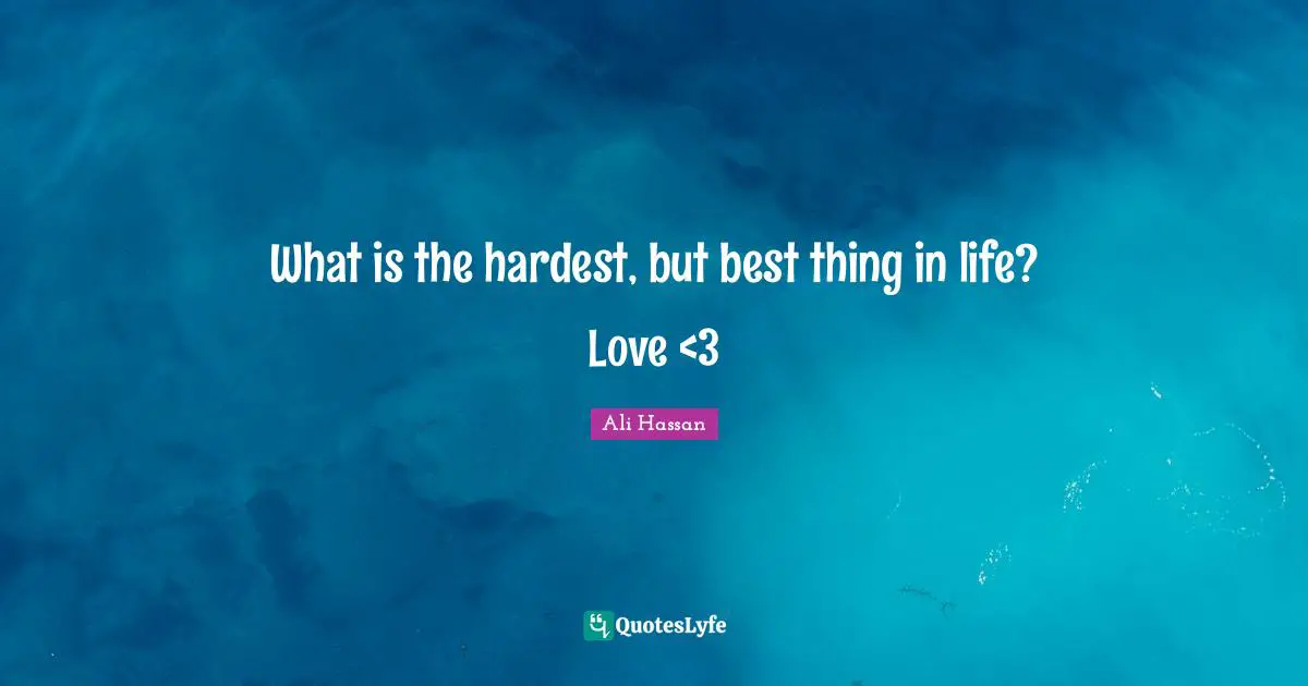 What is the hardest, but best thing in life? Love <3