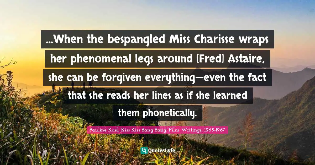 ...When the bespangled Miss Charisse wraps her phenomenal legs around [Fred] Astaire, she can be forgiven everything—even the fact that she reads her lines as if she learned them phonetically.