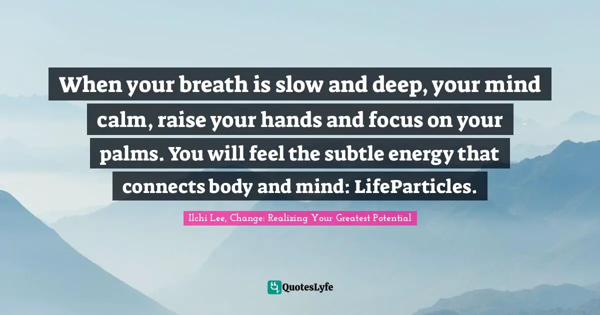 When your breath is slow and deep, your mind calm, raise your hands and focus on your palms. You will feel the subtle energy that connects body and mind: LifeParticles.