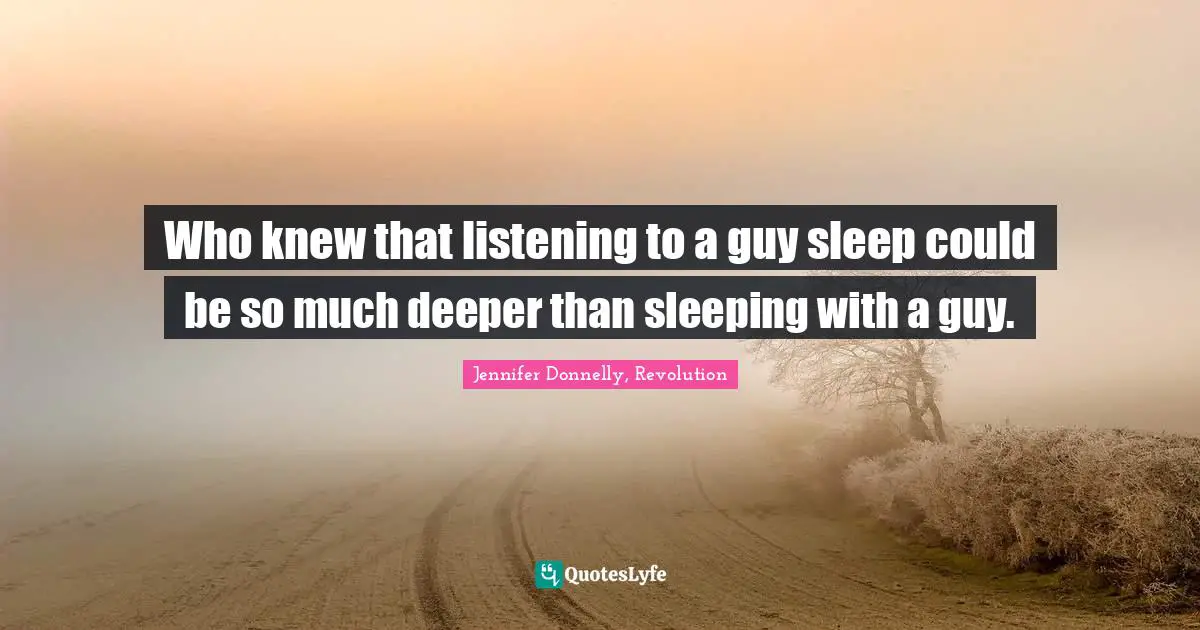 Teen Quotes: "Who knew that listening to a guy sleep could be so much deeper than sleeping with a guy."