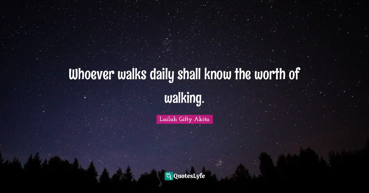 Whoever walks daily shall know the worth of walking.