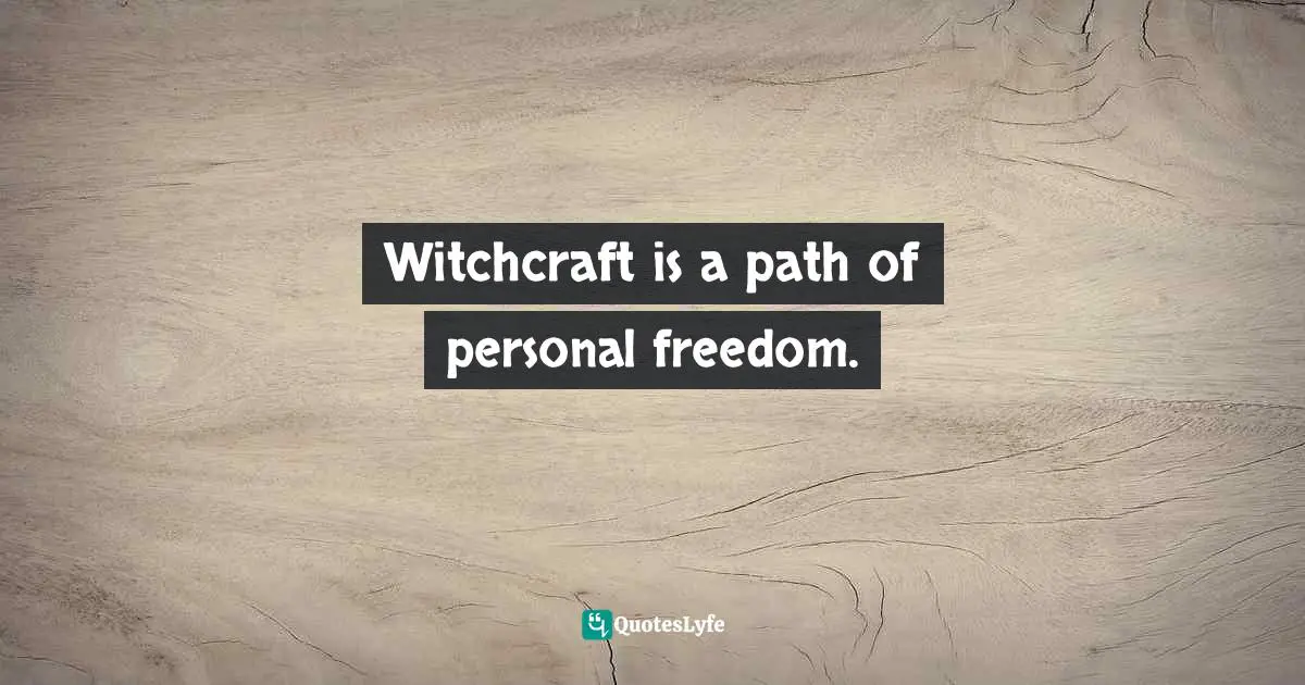 Witchcraft is a path of personal freedom.