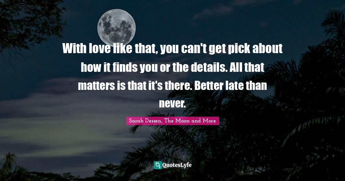 With love like that, you can't get pick about how it finds you or the details. All that matters is that it's there. Better late than never.