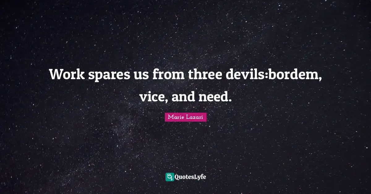 Work spares us from three devils:bordem, vice, and need.