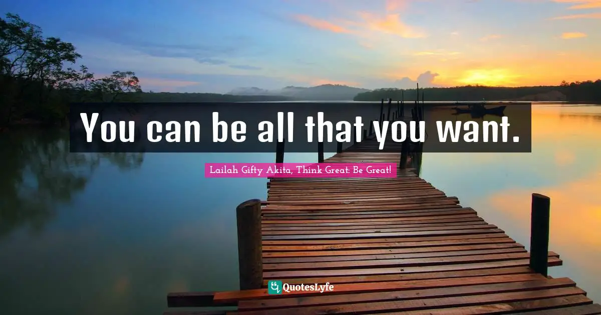 You can be all that you want.