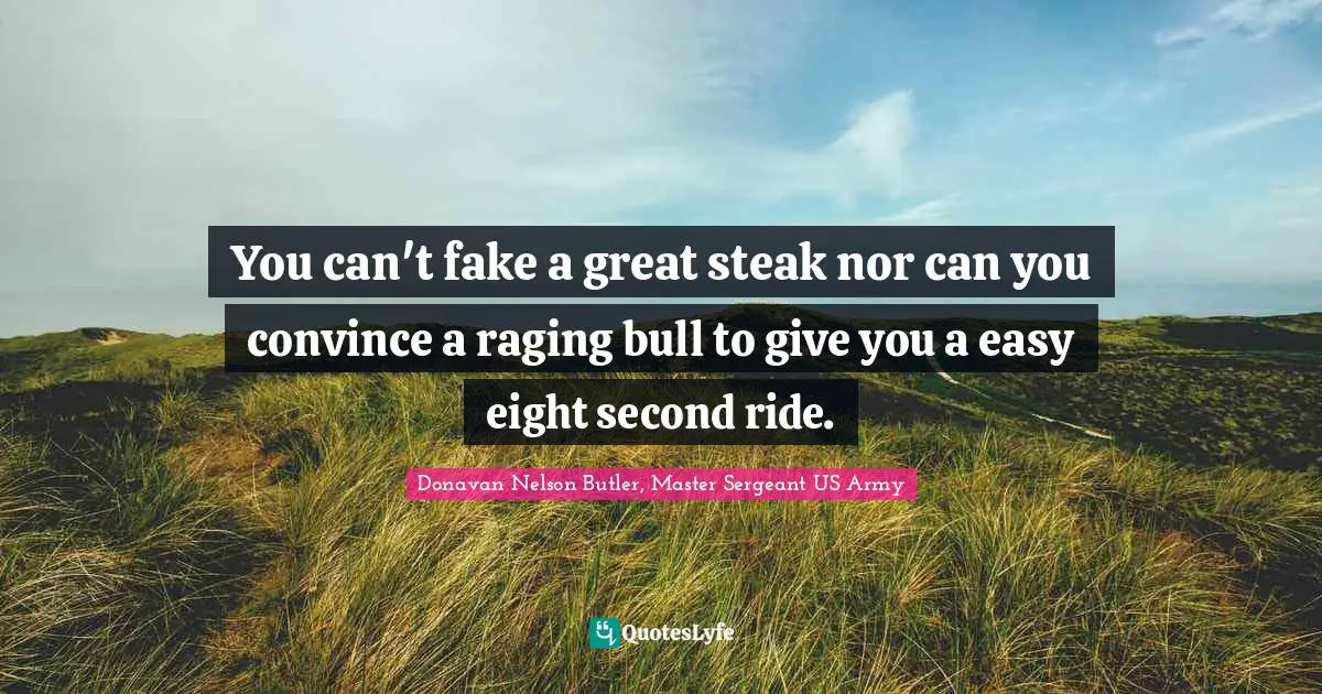 Leadership Development Quotes: "You can't fake a great steak nor can you convince a raging bull to give you a easy eight second ride."