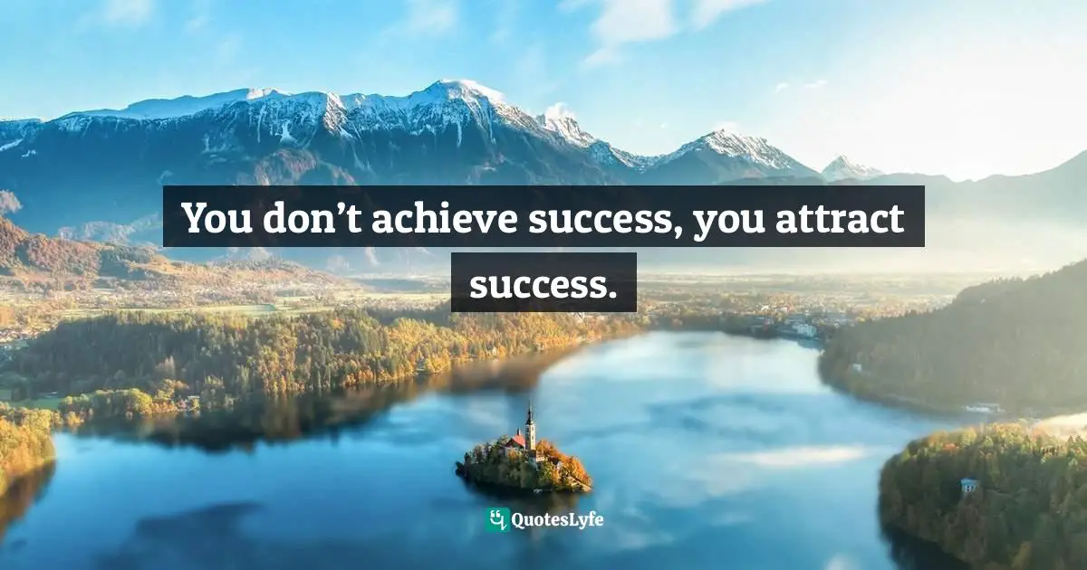 How To Attract Quotes: "You don’t achieve success, you attract success."