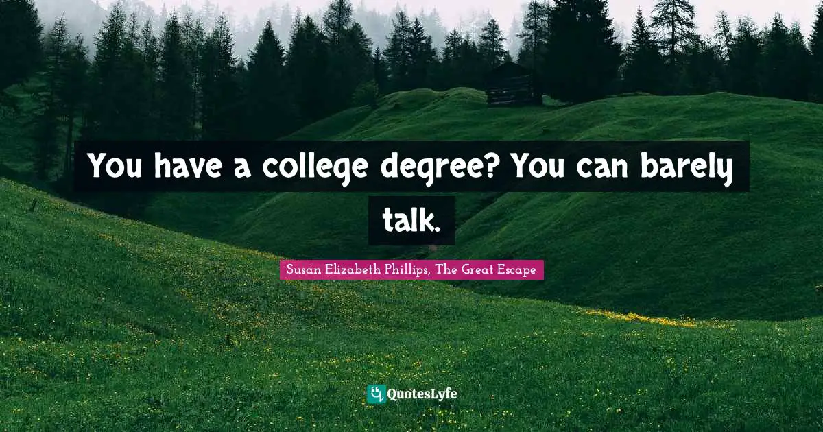You have a college degree? You can barely talk.