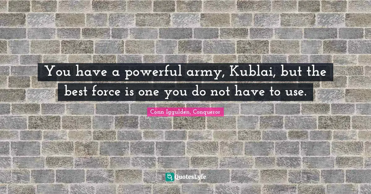 You have a powerful army, Kublai, but the best force is one you do not have to use.