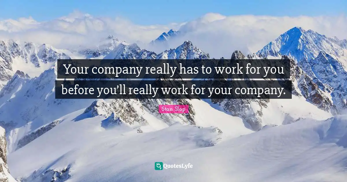 Stan Slap Quotes: Your company really has to work for you before you’ll really work for your company.