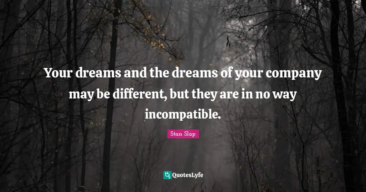 Your dreams and the dreams of your company may be different, but they are in no way incompatible.