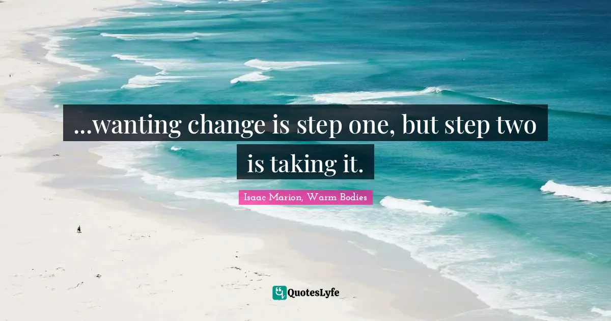 Just Do It Quotes: "...wanting change is step one, but step two is taking it."