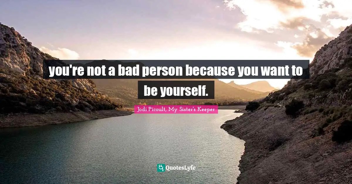 Jodi Picoult, My Sister's Keeper Quotes: "you're not a bad person because you want to be yourself."