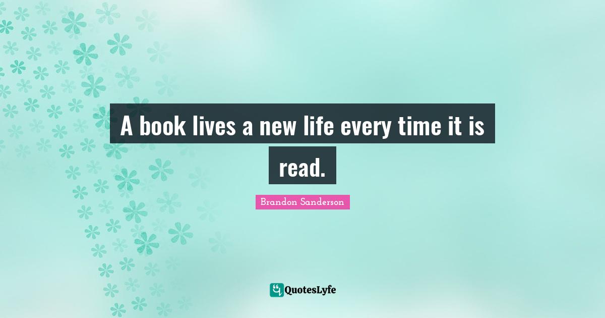 A book lives a new life every time it is read.