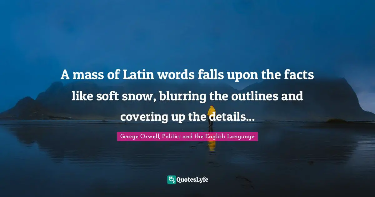 A mass of Latin words falls upon the facts like soft snow, blurring the outlines and covering up the details...