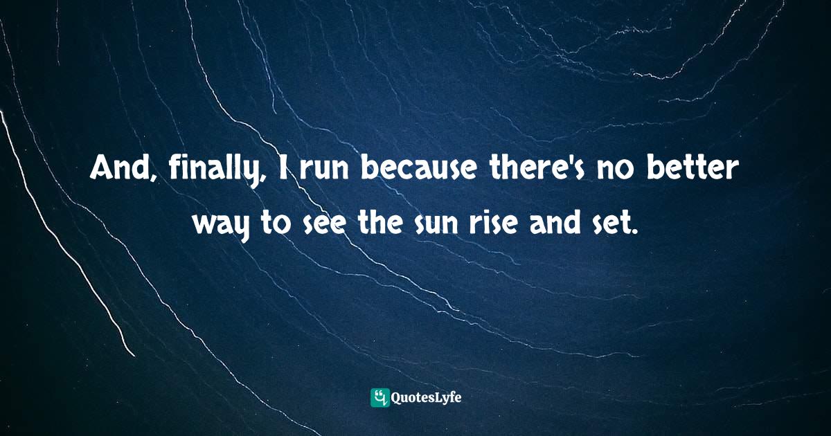 And, finally, I run because there's no better way to see the sun rise