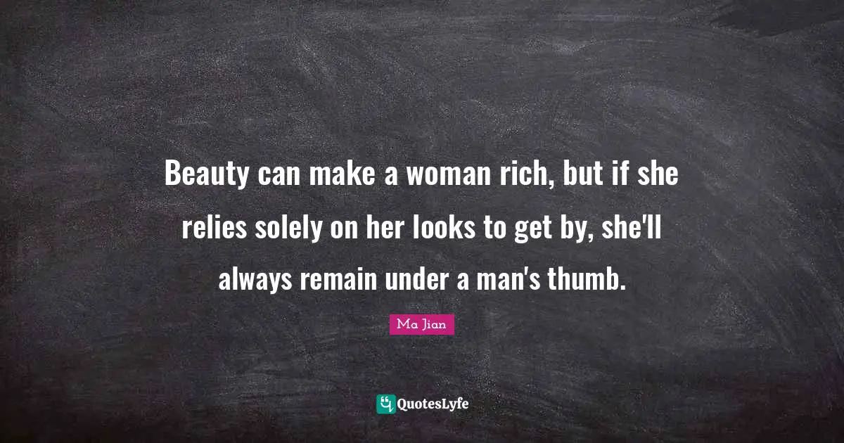 Beauty can make a woman rich, but if she relies solely on her looks to get by, she'll always remain under a man's thumb.