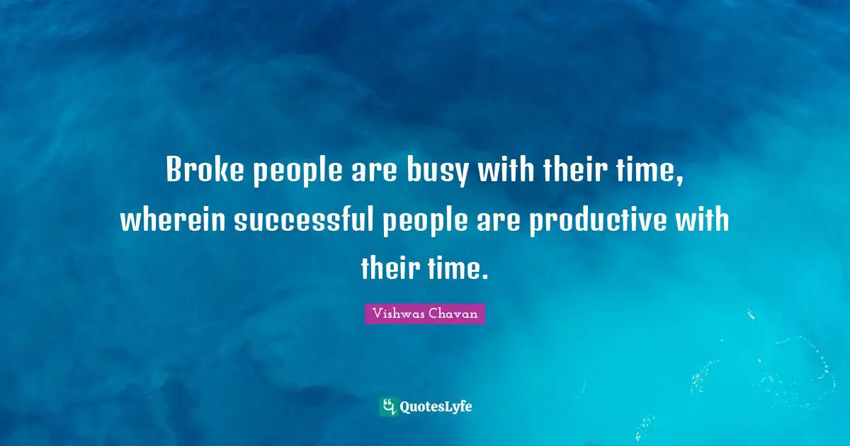 Broke people are busy with their time, wherein successful people are productive with their time.