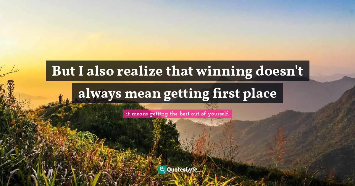 But I also realize that winning doesn't always mean getting first place