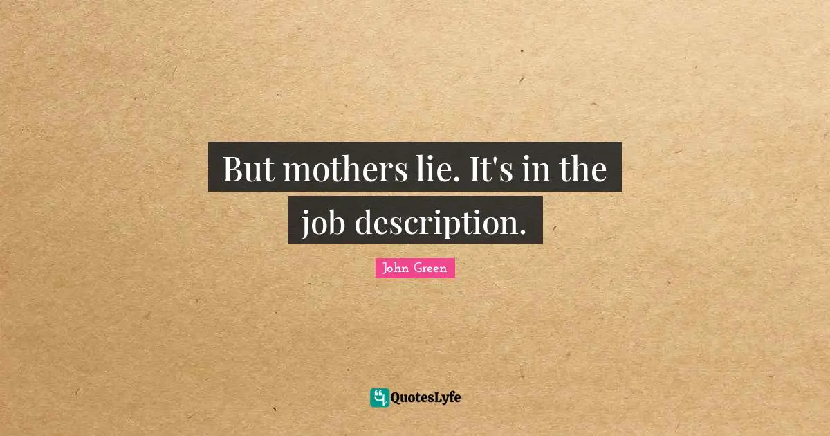 But mothers lie. It's in the job description.