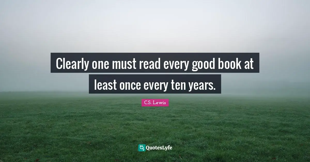 Clearly one must read every good book at least once every ten years.