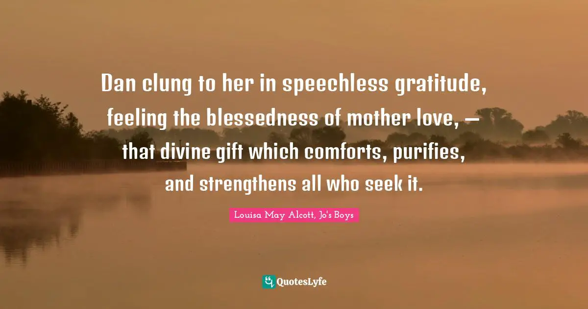 Dan clung to her in speechless gratitude, feeling the blessedness of mother love, — that divine gift which comforts, purifies, and strengthens all who seek it.