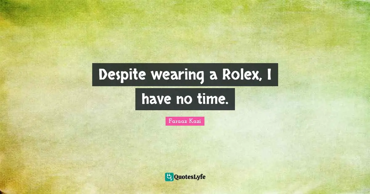 Despite wearing a Rolex, I have no time.