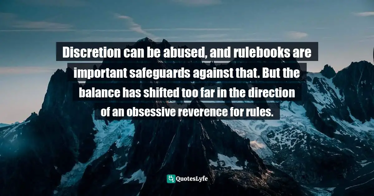 Discretion can be abused, and rulebooks are important safeguards against that. But the balance has shifted too far in the direction of an obsessive reverence for rules.