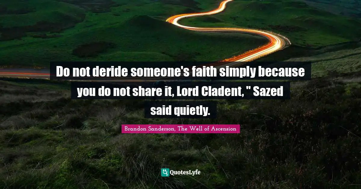 Do not deride someone's faith simply because you do not share it, Lord Cladent, " Sazed said quietly.