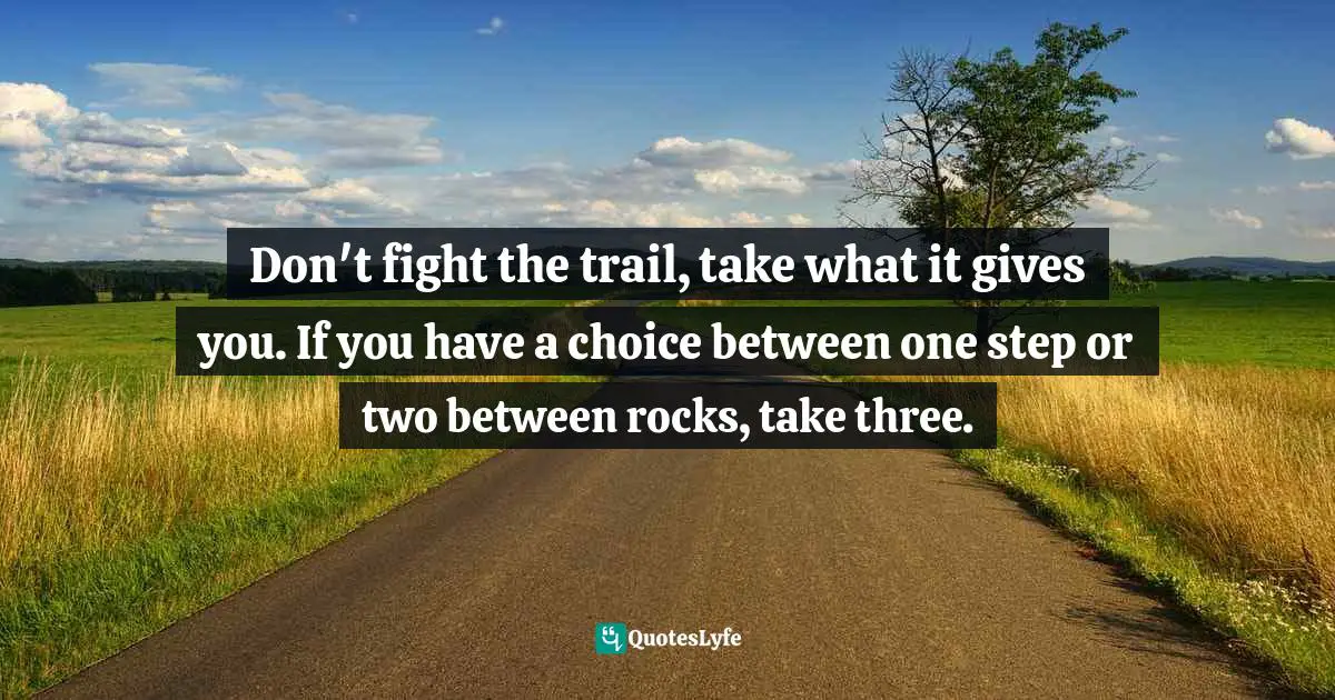Don't fight the trail, take what it gives you. If you have a choice between one step or two between rocks, take three.
