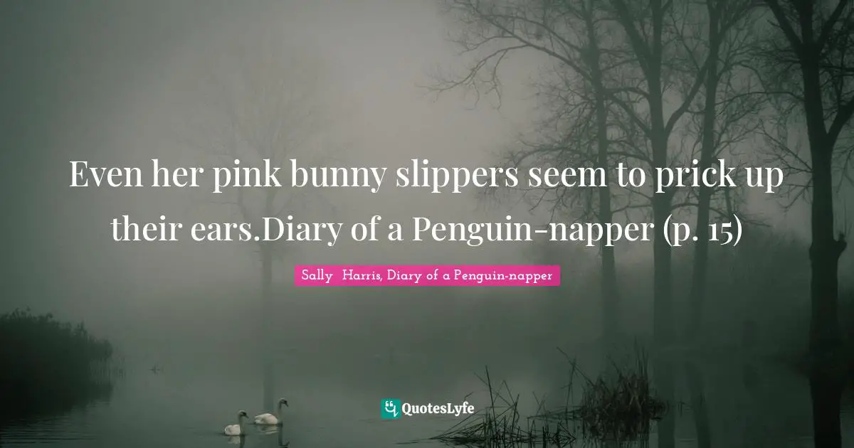 Even her pink bunny slippers seem to prick up their ears.Diary of a Penguin-napper (p. 15)
